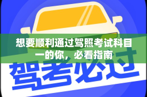 想要顺利通过驾照考试科目一的你，必看指南