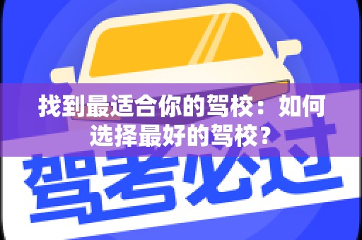 找到最适合你的驾校：如何选择最好的驾校？