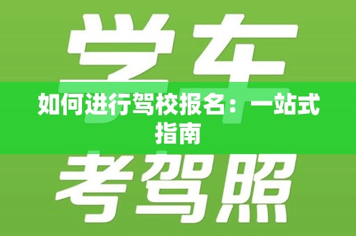 如何进行驾校报名：一站式指南