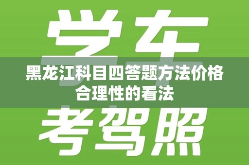 黑龙江科目四答题方法价格合理性的看法