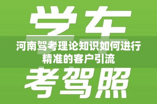 河南驾考理论知识如何进行精准的客户引流