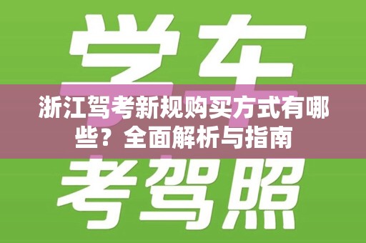 浙江驾考新规购买方式有哪些？全面解析与指南