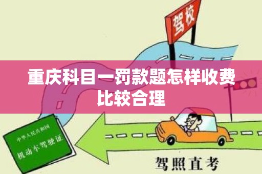 重庆科目一罚款题怎样收费比较合理