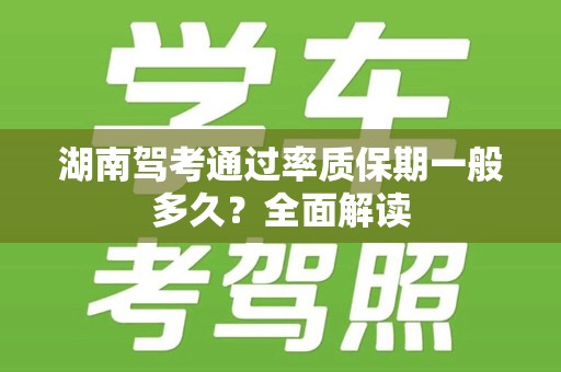 湖南驾考通过率质保期一般多久？全面解读