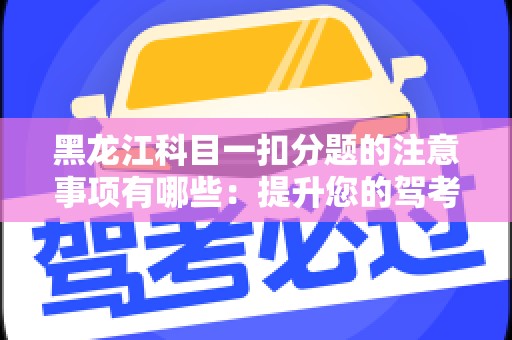 黑龙江科目一扣分题的注意事项有哪些：提升您的驾考成功率！