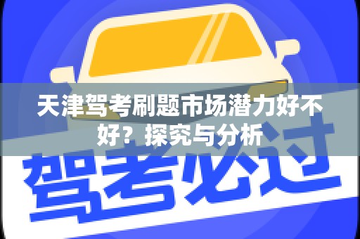 天津驾考刷题市场潜力好不好？探究与分析