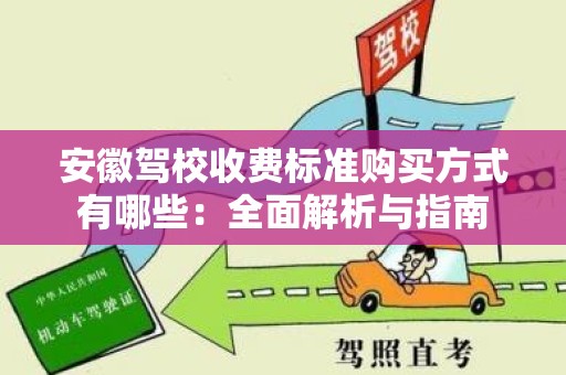 安徽驾校收费标准购买方式有哪些：全面解析与指南