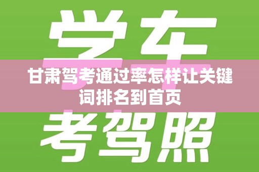 甘肃驾考通过率怎样让关键词排名到首页