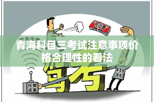 青海科目三考试注意事项价格合理性的看法