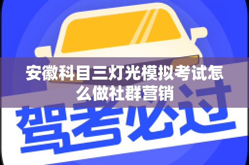安徽科目三灯光模拟考试怎么做社群营销