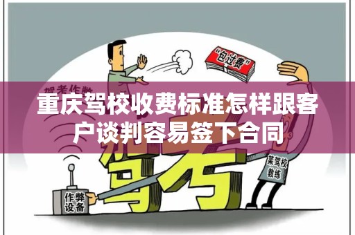 重庆驾校收费标准怎样跟客户谈判容易签下合同