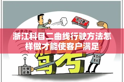 浙江科目二曲线行驶方法怎样做才能使客户满足