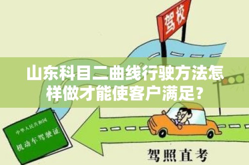 山东科目二曲线行驶方法怎样做才能使客户满足？