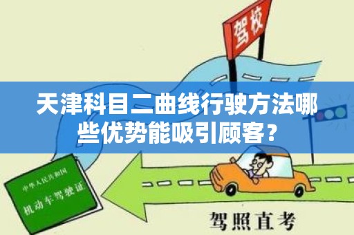 天津科目二曲线行驶方法哪些优势能吸引顾客？