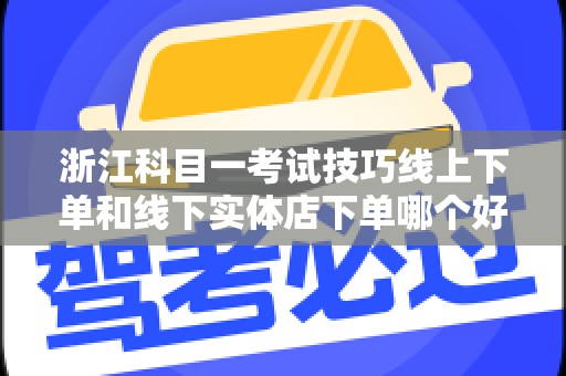 浙江科目一考试技巧线上下单和线下实体店下单哪个好？