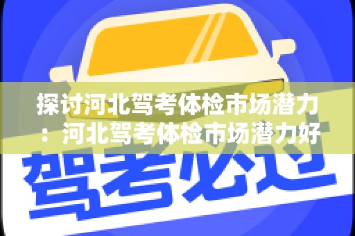 探讨河北驾考体检市场潜力：河北驾考体检市场潜力好不好