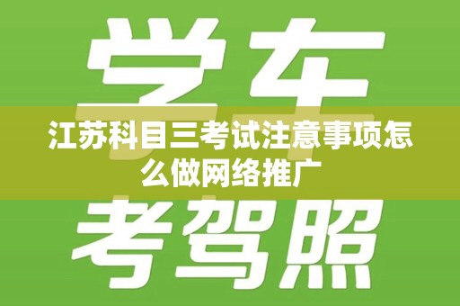 江苏科目三考试注意事项怎么做网络推广