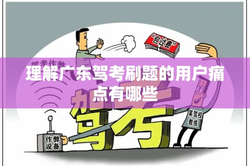 理解广东驾考刷题的用户痛点有哪些