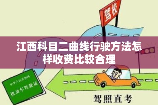 江西科目二曲线行驶方法怎样收费比较合理