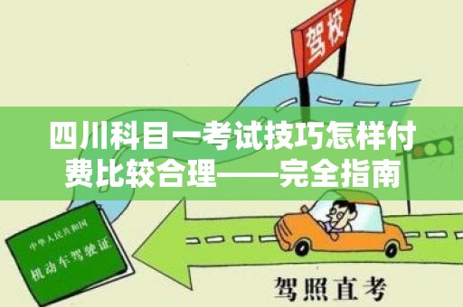 四川科目一考试技巧怎样付费比较合理——完全指南