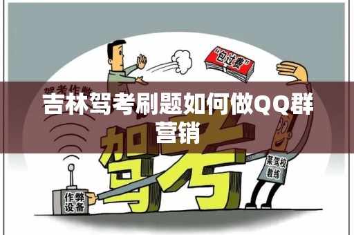 吉林驾考刷题如何做QQ群营销