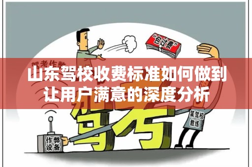 山东驾校收费标准如何做到让用户满意的深度分析
