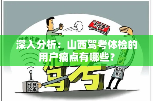 深入分析：山西驾考体检的用户痛点有哪些？