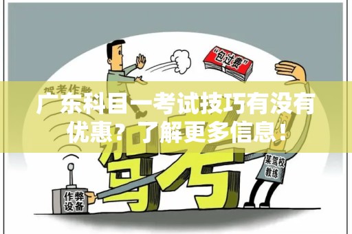 广东科目一考试技巧有没有优惠？了解更多信息！