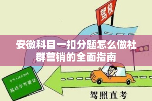 安徽科目一扣分题怎么做社群营销的全面指南