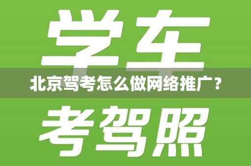北京驾考怎么做网络推广？