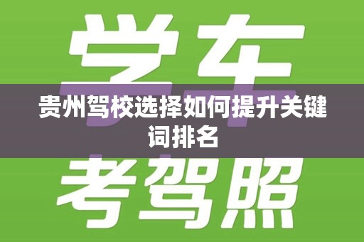 贵州驾校选择如何提升关键词排名