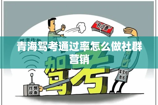 青海驾考通过率怎么做社群营销