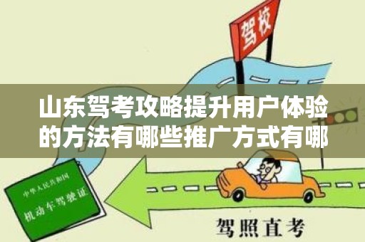山东驾考攻略提升用户体验的方法有哪些推广方式有哪些