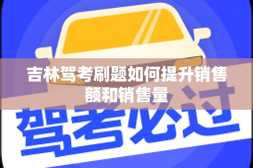 吉林驾考刷题如何提升销售额和销售量