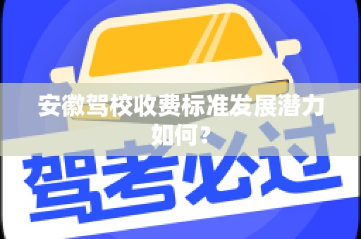 安徽驾校收费标准发展潜力如何？