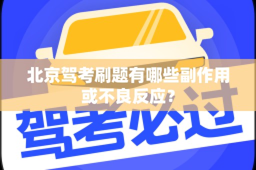 北京驾考刷题有哪些副作用或不良反应？