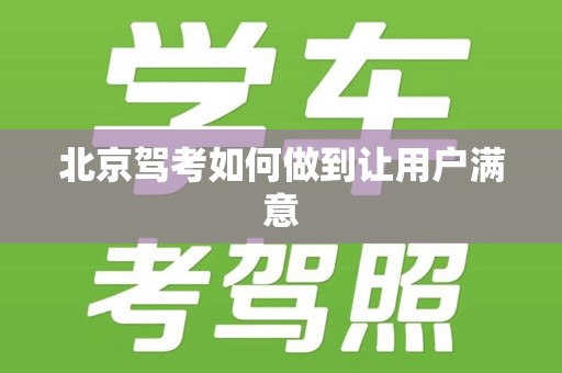 北京驾考如何做到让用户满意