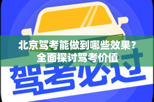 北京驾考能做到哪些效果？全面探讨驾考价值