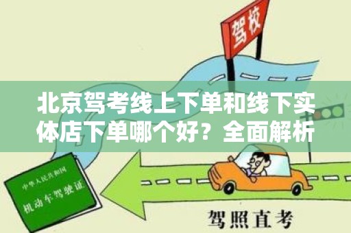 北京驾考线上下单和线下实体店下单哪个好？全面解析