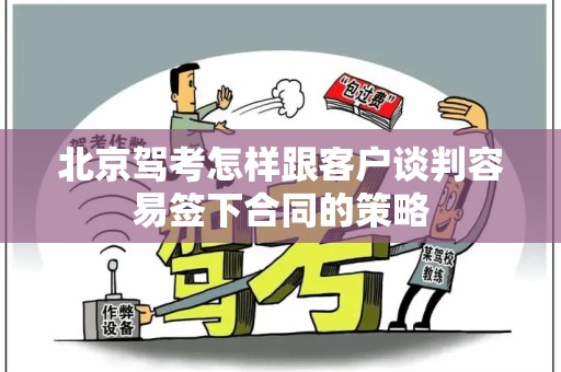 北京驾考怎样跟客户谈判容易签下合同的策略