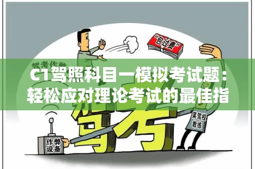 C1驾照科目一模拟考试题：轻松应对理论考试的最佳指南