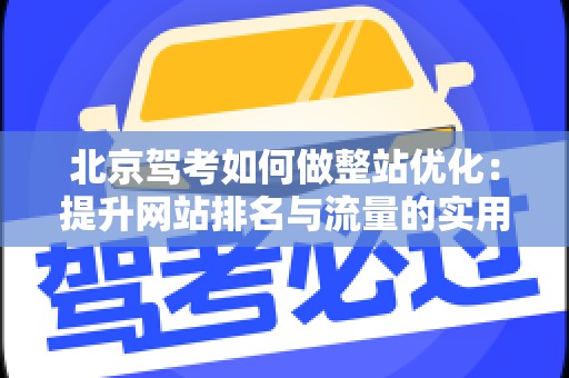 北京驾考如何做整站优化：提升网站排名与流量的实用策略